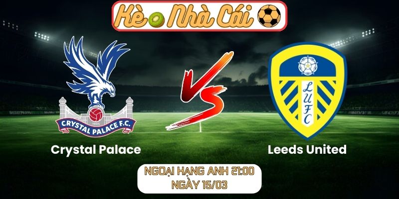 Crystal Palace vs Leeds United - Nhận định kèo Ngoại hạng Anh 21:00 ngày 15/03 1 Crystal Palace vs Leeds United